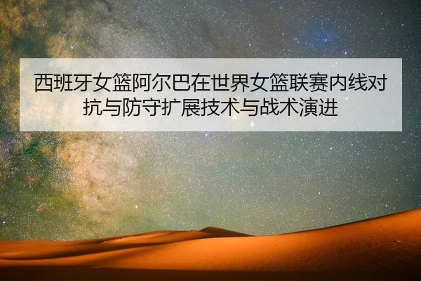 西班牙女篮阿尔巴在世界女篮联赛内线对抗与防守扩展技术与战术演进
